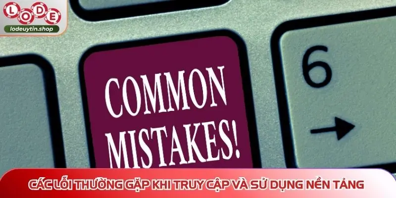 cac loi thuong gap tren lo de uy tin khi truy cap Các lỗi thường gặp trên Lô Đề Uy Tín khi truy cập và sử dụng nền tảng