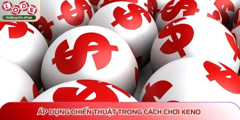 cach choi keno de trung ap dung chien thuat Áp dụng chiến thuật trong cách chơi keno dễ trúng tăng xác suất