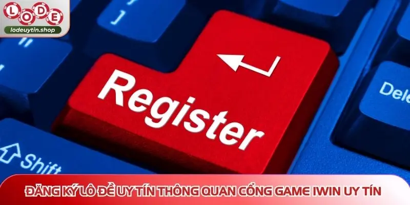 dang ky lo de uy iwin Đăng ký Lô Đề Uy Tín thông quan cổng game IWIN uy tín