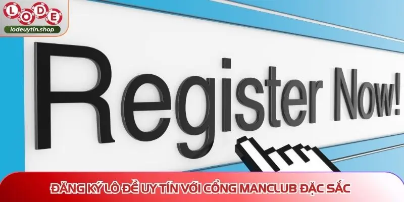 dang ky lo de uy manclub Đăng ký Lô Đề Uy Tín với cổng MANCLUB đặc sắc