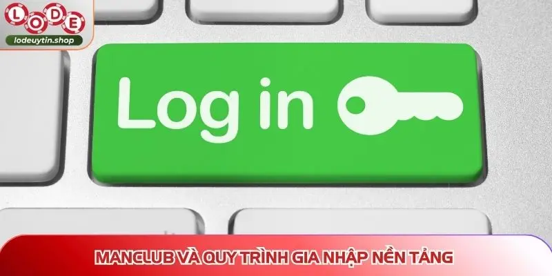 dang nhap lo de uy manclub MANCLUB và quy trình gia nhập nền tảng